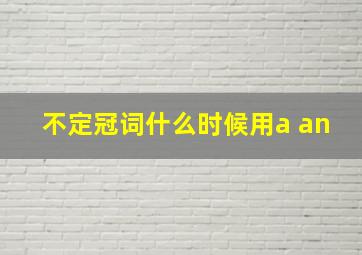 不定冠词什么时候用a an